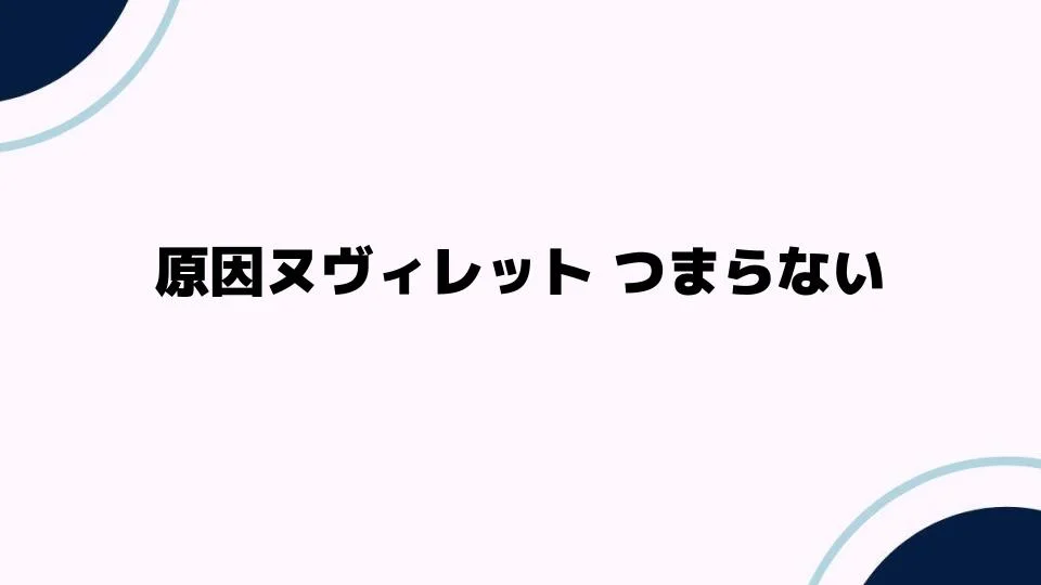 原因ヌヴィレット つまらないと感じる理由とは