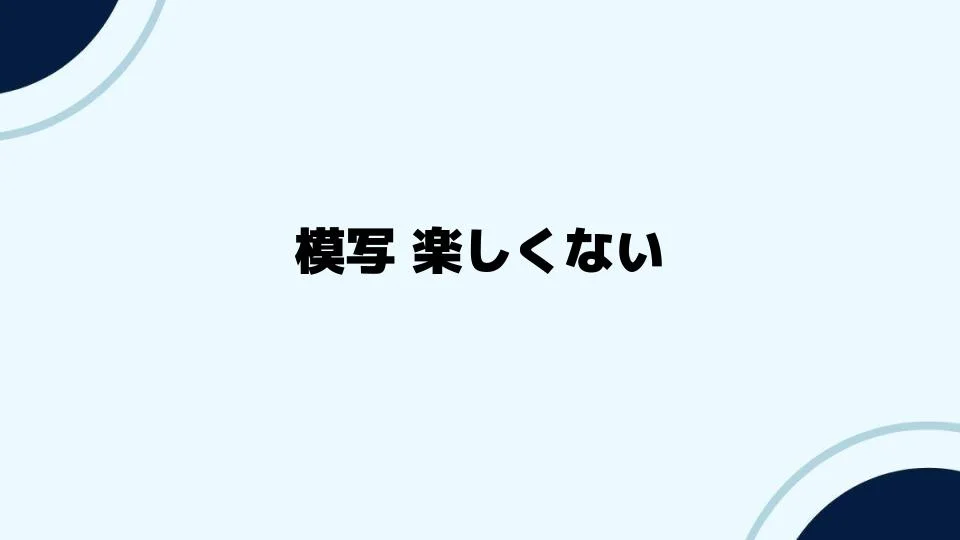 模写が楽しくない？気分を変える新しいアプローチ