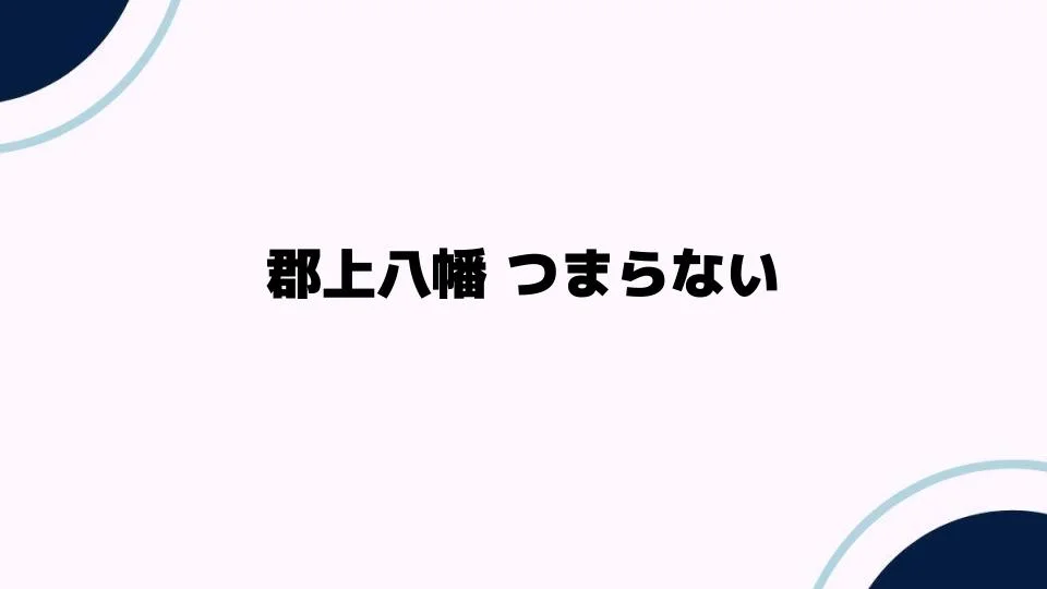 郡上八幡つまらないと感じる理由とは