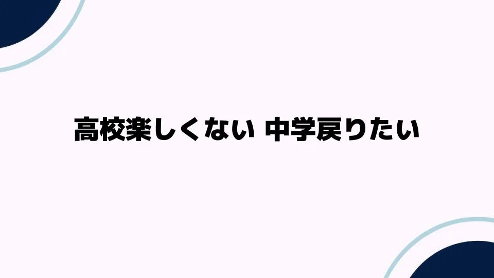 高校楽しくない中学戻りたいと感じる理由