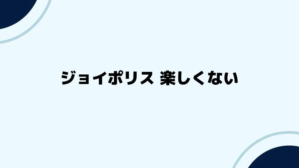 ジョイポリス楽しくない人が抱える課題