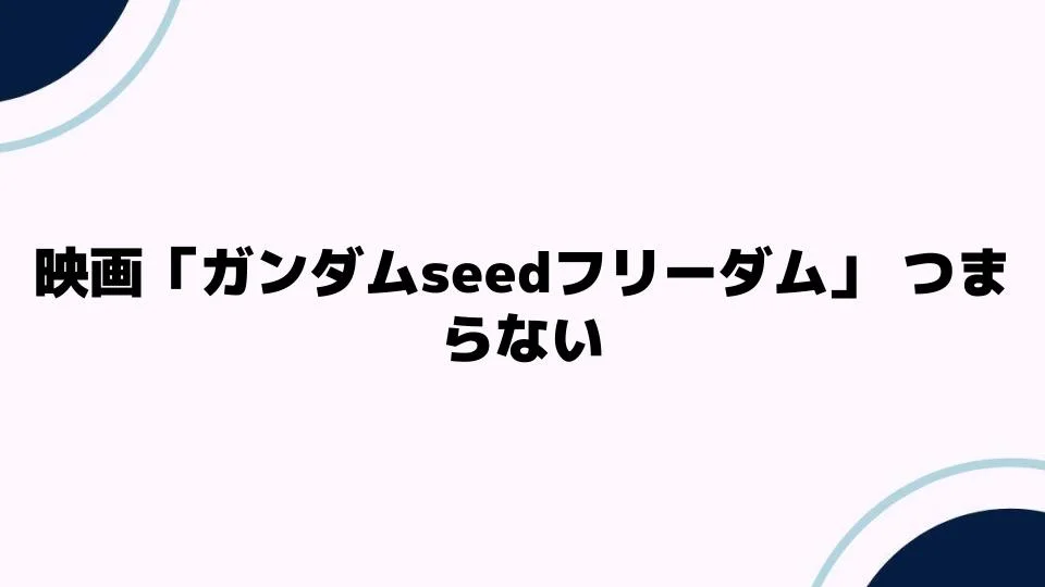 映画「ガンダムSEEDフリーダム」つまらない理由とは？