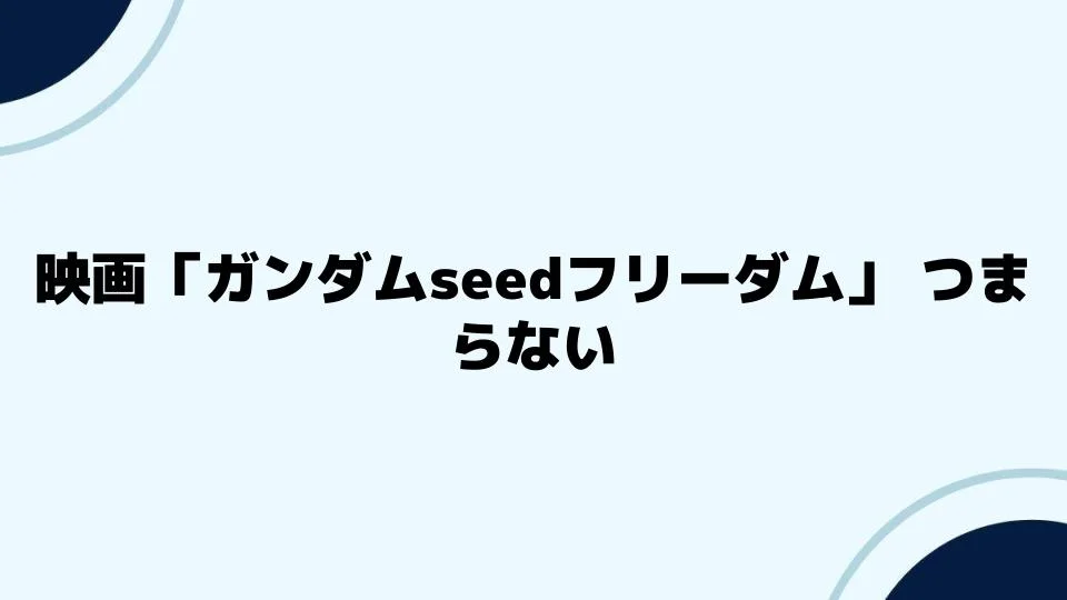 映画「ガンダムSEEDフリーダム」つまらないと感じる理由とは？