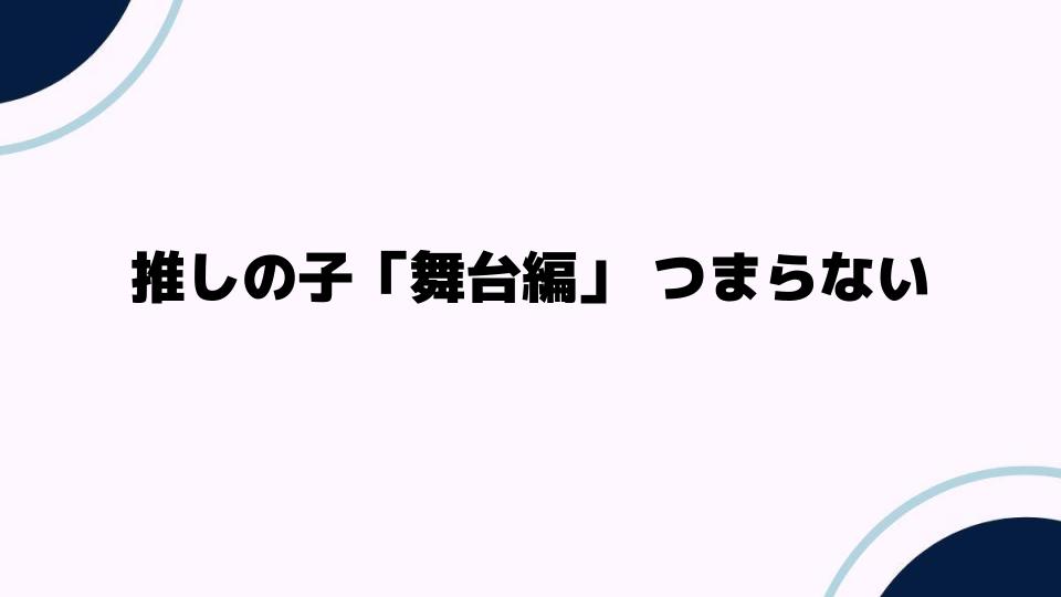 推しの子「舞台編」がつまらない理由を徹底解説