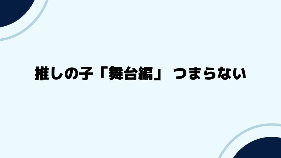 推しの子「舞台編」がつまらないと言われつつも面白い理由