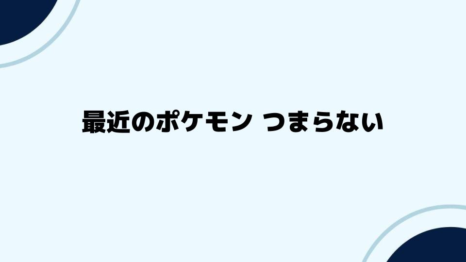 最近のポケモン つまらないと感じる視聴者の声