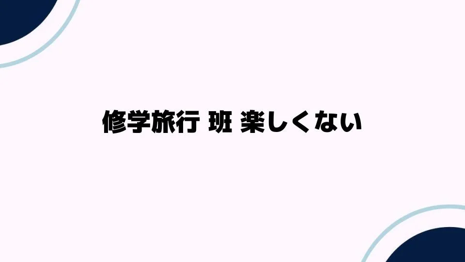 修学旅行班楽しくない理由とは？