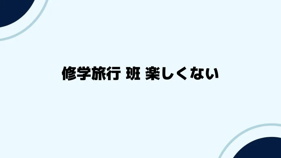 修学旅行班楽しくない時の解決策