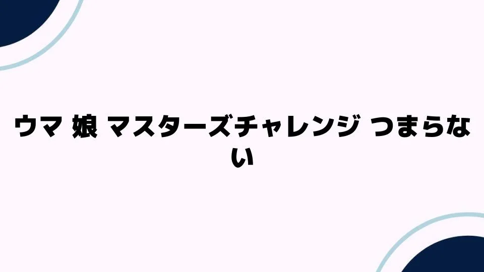 ウマ娘マスターズチャレンジがつまらない理由とは