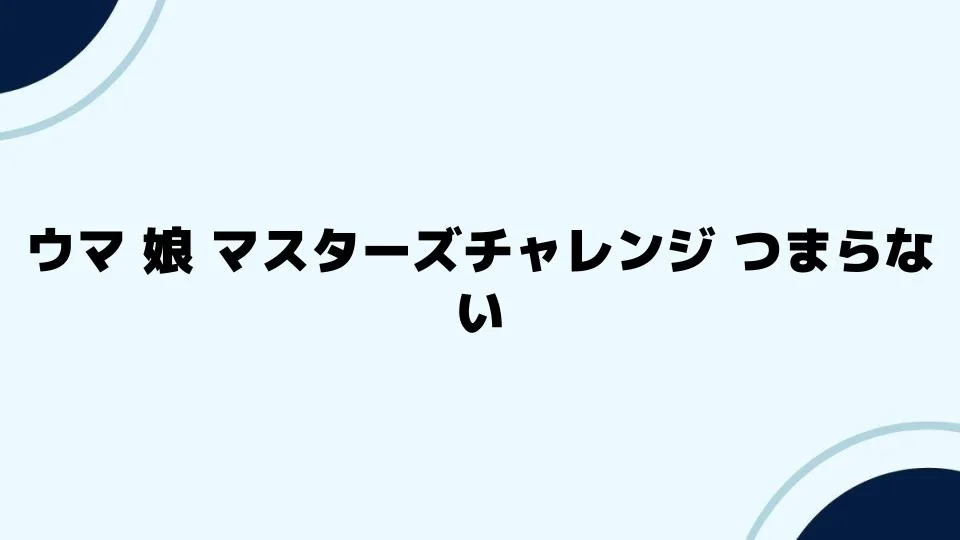 ウマ娘マスターズチャレンジがつまらないと感じる改善策