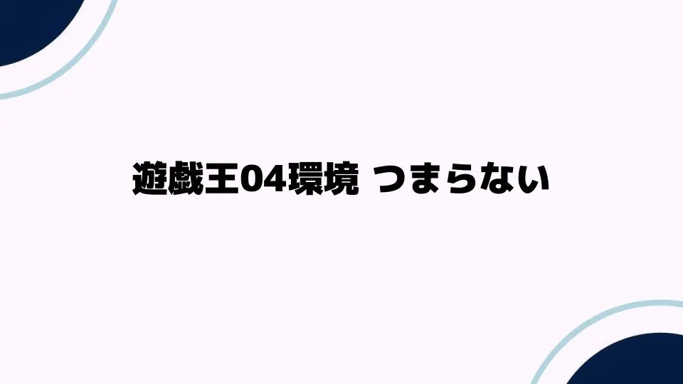 遊戯王04環境 つまらない理由とは？